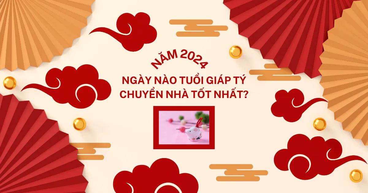 Tuổi Giáp Tý Chuyển Nhà Vào Ngày Nào? Lựa Chọn Ngày Hoàng Đạo Đem Lại May Mắn